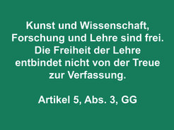 According to Basic Law, the constitution of the Federal Republic of Germany, Article 5, Paragraph 3, "Art and science, research, and teaching are free. However, freedom of teaching does not exempt anyone from loyalty to the Constitution."